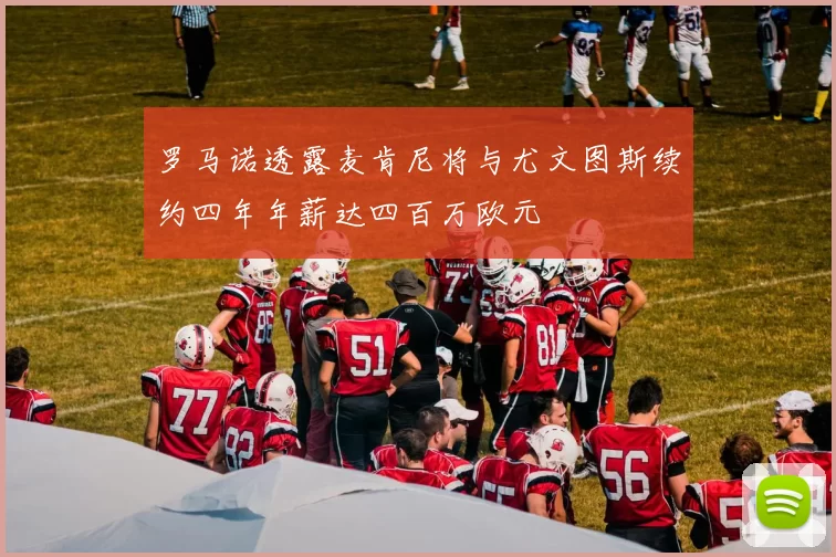罗马诺透露麦肯尼将与尤文图斯续约四年年薪达四百万欧元