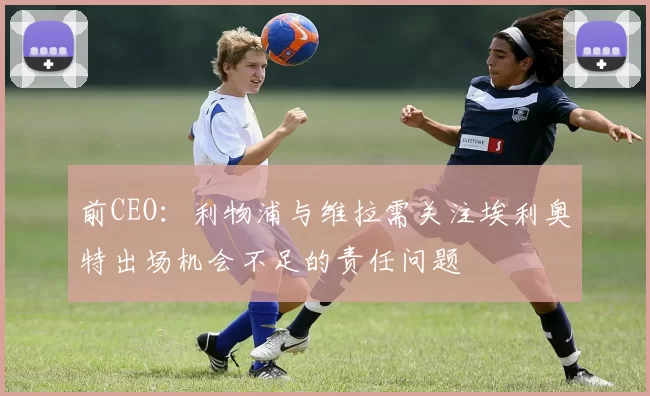 前CEO：利物浦与维拉需关注埃利奥特出场机会不足的责任问题