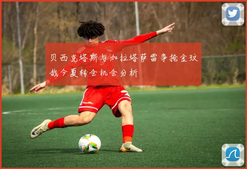 贝西克塔斯与加拉塔萨雷争抢金玟哉今夏转会机会分析