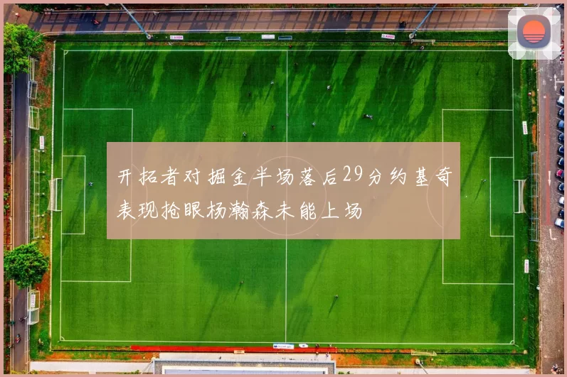 开拓者对掘金半场落后29分约基奇表现抢眼杨瀚森未能上场