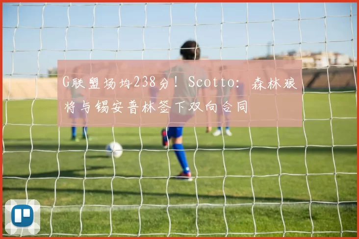 G联盟场均238分！Scotto：森林狼将与锡安普林签下双向合同