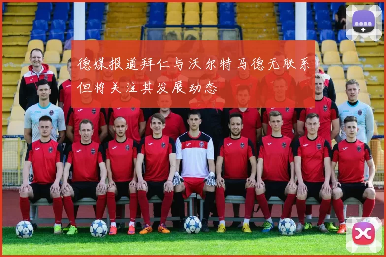 德媒报道拜仁与沃尔特马德无联系但将关注其发展动态