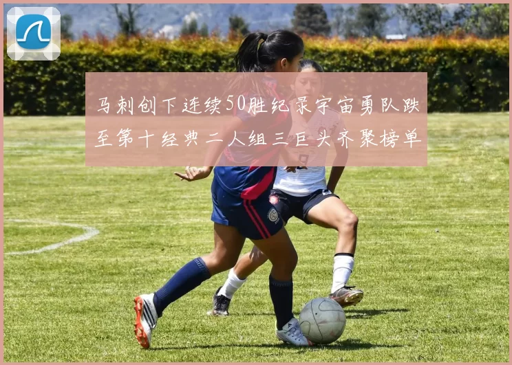 马刺创下连续50胜纪录宇宙勇队跌至第十经典二人组三巨头齐聚榜单
